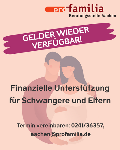 Es sind wieder Gelder verfügbar - finanzielle Unterstützung für Schwangere und Eltern. Termin vereinbaren unter 0241/36357 oder aachen@profamilia.de